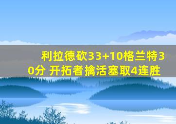 利拉德砍33+10格兰特30分 开拓者擒活塞取4连胜